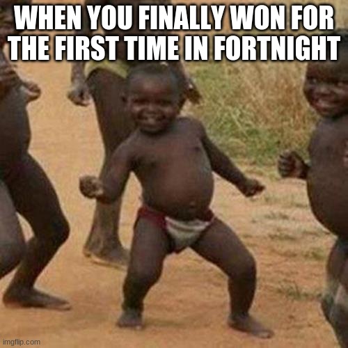 Third World Success Kid Meme | WHEN YOU FINALLY WON FOR THE FIRST TIME IN FORTNIGHT | image tagged in memes,third world success kid | made w/ Imgflip meme maker