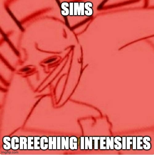 Wheeze | SIMS SCREECHING INTENSIFIES | image tagged in wheeze | made w/ Imgflip meme maker