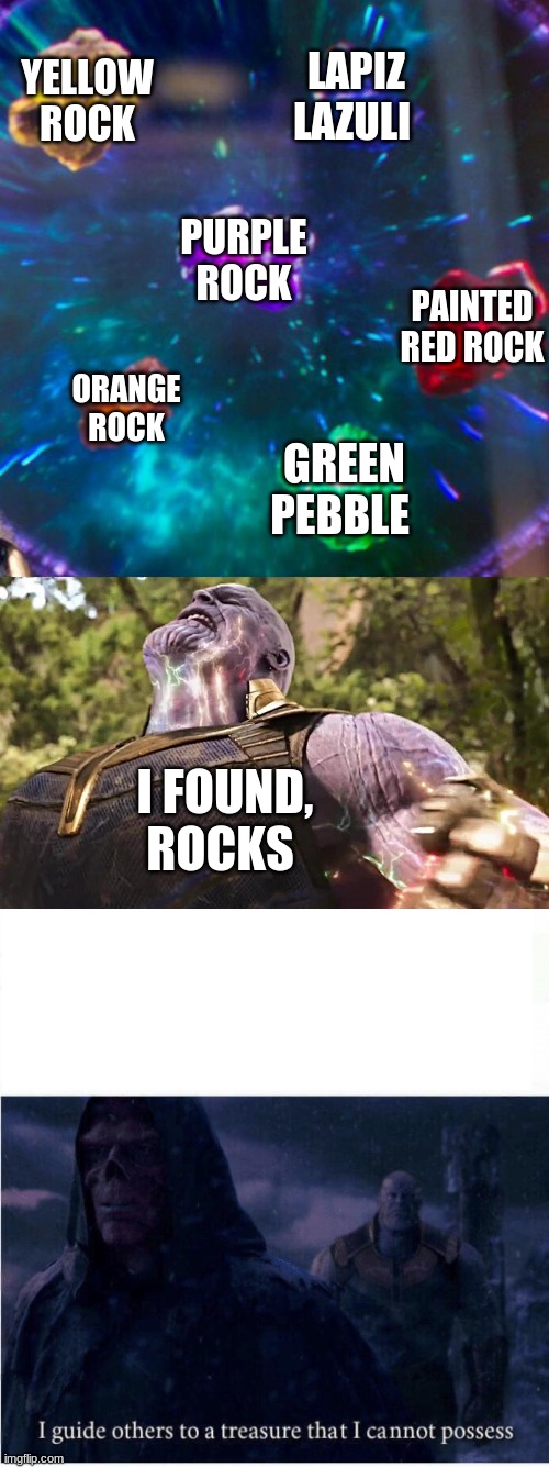 when i find rocks | YELLOW ROCK; LAPIZ LAZULI; PURPLE ROCK; PAINTED RED ROCK; ORANGE ROCK; GREEN PEBBLE; I FOUND, ROCKS | image tagged in thanos infinity stones,i guide others to a treasure i cannot possess | made w/ Imgflip meme maker