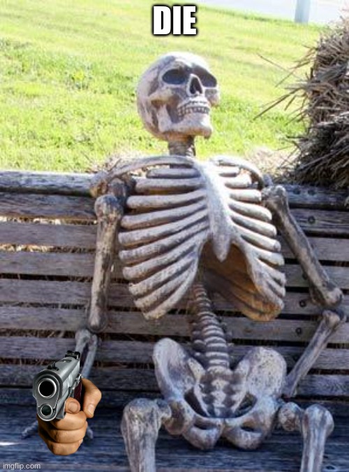 Waiting Skeleton Meme | DIE | image tagged in memes,waiting skeleton | made w/ Imgflip meme maker