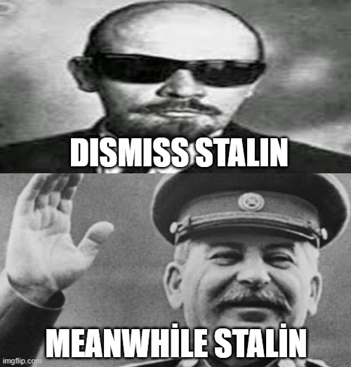 hehe boi | DISMISS STALIN; MEANWHİLE STALİN | image tagged in soviet union,lenin / joseph stalin | made w/ Imgflip meme maker