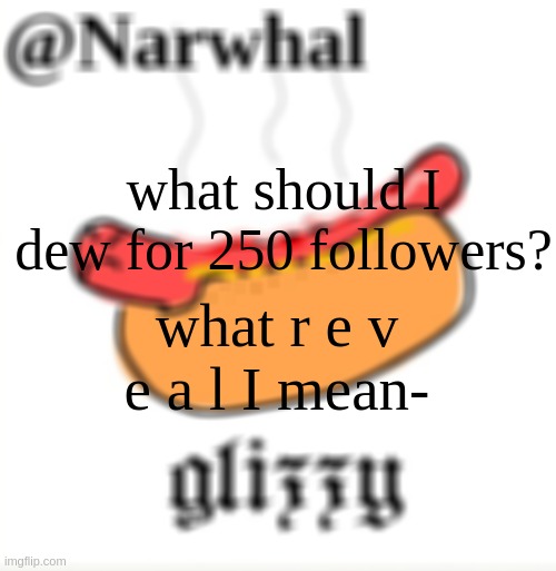ANDDDDD new temp UwU | what should I dew for 250 followers? what r e v e a l I mean- | image tagged in narwhal announcement glizzy temp | made w/ Imgflip meme maker