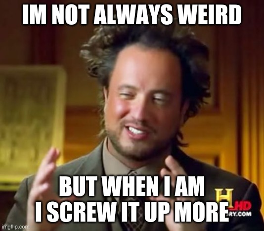 When I am weird | IM NOT ALWAYS WEIRD; BUT WHEN I AM I SCREW IT UP MORE | image tagged in memes,ancient aliens,weird | made w/ Imgflip meme maker