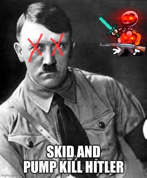 HITLER DIE | SKID AND PUMP KILL HITLER | image tagged in adolf hitler | made w/ Imgflip meme maker