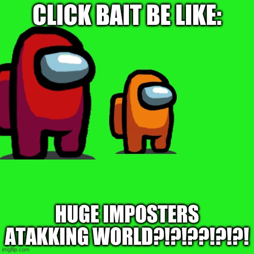 Blank Transparent Square Meme | CLICK BAIT BE LIKE:; HUGE IMPOSTERS ATAKKING WORLD?!?!??!?!?! | image tagged in memes,blank transparent square | made w/ Imgflip meme maker
