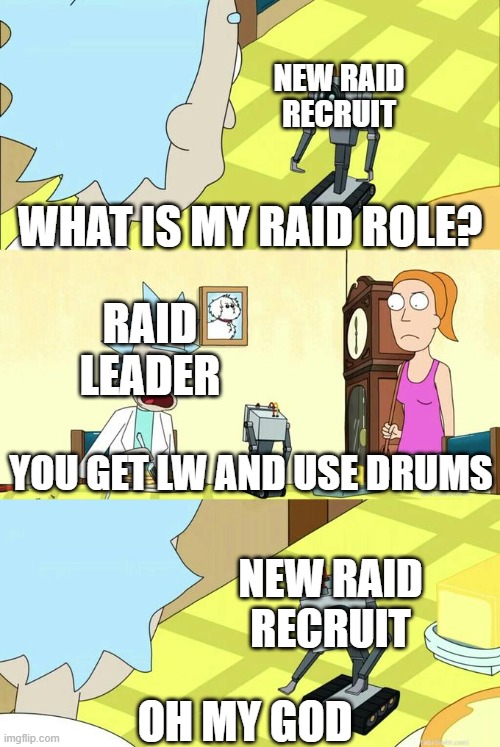 What's My Purpose - Butter Robot | NEW RAID RECRUIT; WHAT IS MY RAID ROLE? RAID LEADER; YOU GET LW AND USE DRUMS; NEW RAID RECRUIT; OH MY GOD | image tagged in what's my purpose - butter robot | made w/ Imgflip meme maker