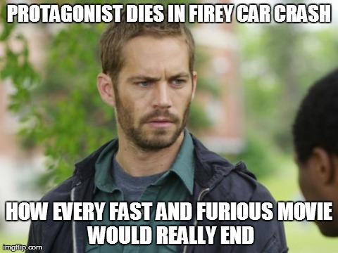 PROTAGONIST DIES IN FIREY CAR CRASH HOW EVERY FAST AND FURIOUS
MOVIE WOULD REALLY END | image tagged in AdviceAnimals | made w/ Imgflip meme maker