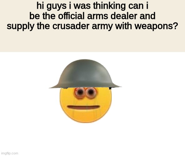 can i? | hi guys i was thinking can i be the official arms dealer and supply the crusader army with weapons? | image tagged in crusader | made w/ Imgflip meme maker