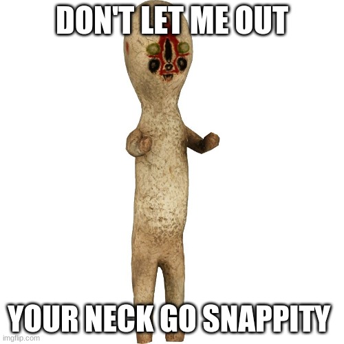 Scp 173 | DON'T LET ME OUT; YOUR NECK GO SNAPPITY | image tagged in scp 173 | made w/ Imgflip meme maker