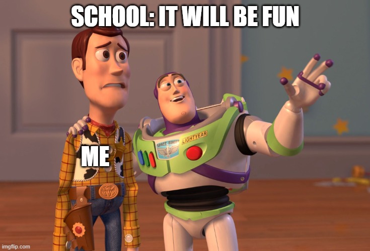 X, X Everywhere | SCHOOL: IT WILL BE FUN; ME | image tagged in memes,x x everywhere | made w/ Imgflip meme maker