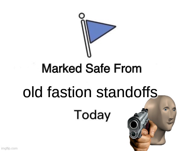 i have imortalty | old fastion standoffs | image tagged in memes,marked safe from | made w/ Imgflip meme maker