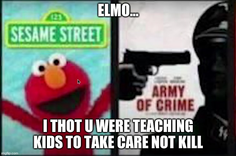 ELMO NO | ELMO... I THOT U WERE TEACHING KIDS TO TAKE CARE NOT KILL | image tagged in elmo no | made w/ Imgflip meme maker