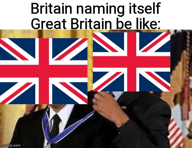 obama medal | Britain naming itself Great Britain be like: | image tagged in obama medal | made w/ Imgflip meme maker