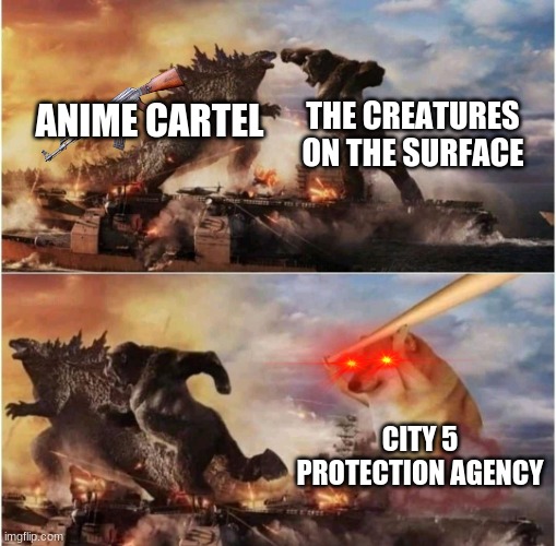 Three sides at war | THE CREATURES ON THE SURFACE; ANIME CARTEL; CITY 5 PROTECTION AGENCY | image tagged in kong godzilla doge | made w/ Imgflip meme maker