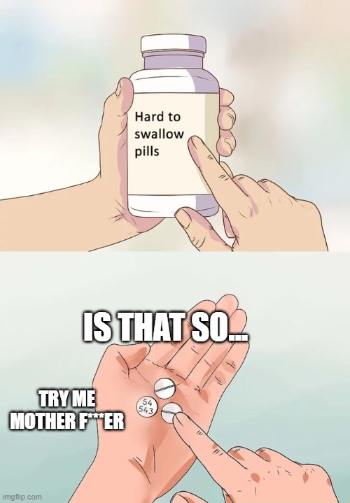 Hard To Swallow Pills Meme | IS THAT SO... TRY ME MOTHER F***ER | image tagged in memes,hard to swallow pills | made w/ Imgflip meme maker