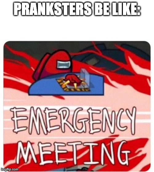 Emergency Meeting Among Us | PRANKSTERS BE LIKE: | image tagged in emergency meeting among us | made w/ Imgflip meme maker
