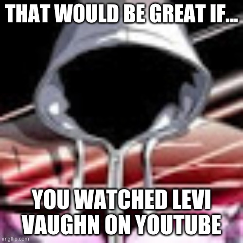 Best meme |  THAT WOULD BE GREAT IF... YOU WATCHED LEVI VAUGHN ON YOUTUBE | image tagged in youtube,funny videos,edites | made w/ Imgflip meme maker