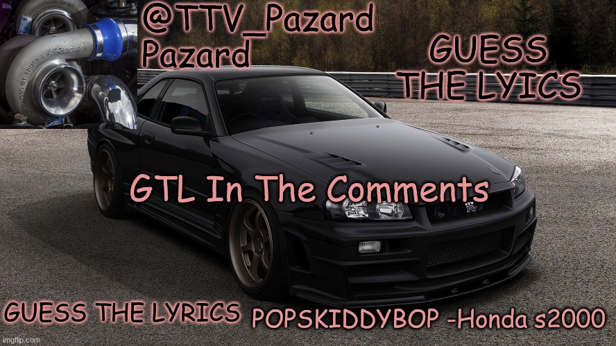 TTV_Car | GUESS THE LYICS; GTL In The Comments; GUESS THE LYRICS | image tagged in ttv_car | made w/ Imgflip meme maker