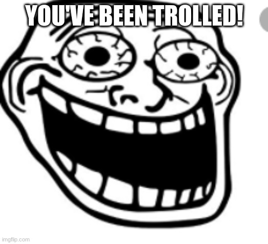 Mad  Trollge | YOU'VE BEEN TROLLED! | image tagged in mad trollge | made w/ Imgflip meme maker