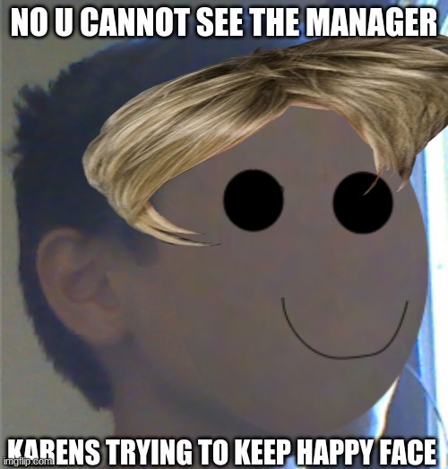the blank child says | NO U CANNOT SEE THE MANAGER; KARENS TRYING TO KEEP HAPPY FACE | image tagged in the blank child says | made w/ Imgflip meme maker