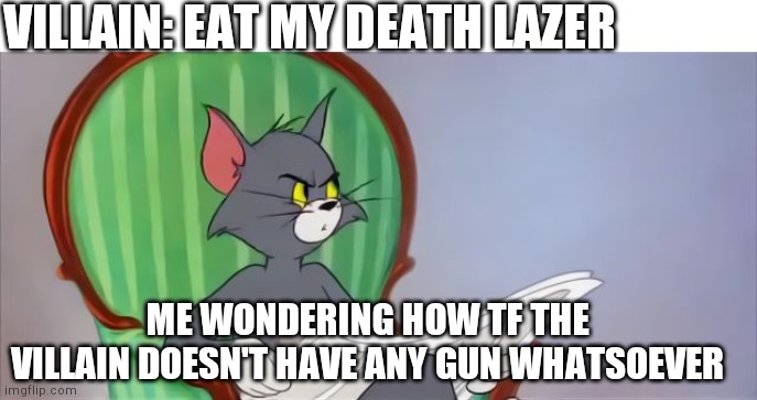 Why no firepower | VILLAIN: EAT MY DEATH LAZER; ME WONDERING HOW TF THE VILLAIN DOESN'T HAVE ANY GUN WHATSOEVER | image tagged in tom cat reading a newspaper | made w/ Imgflip meme maker