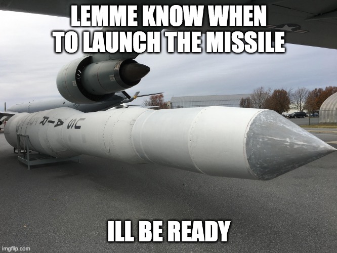 to attack karens | LEMME KNOW WHEN TO LAUNCH THE MISSILE; ILL BE READY | image tagged in memes | made w/ Imgflip meme maker