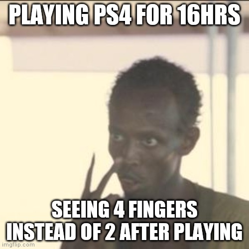 Look At Me Meme | PLAYING PS4 FOR 16HRS; SEEING 4 FINGERS INSTEAD OF 2 AFTER PLAYING | image tagged in memes,look at me | made w/ Imgflip meme maker