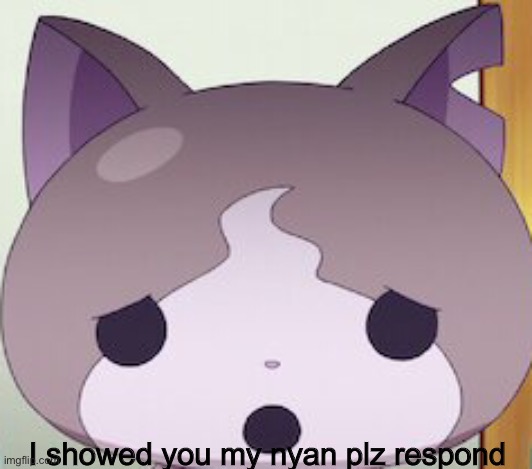 I showed you my nyan plz respond | made w/ Imgflip meme maker