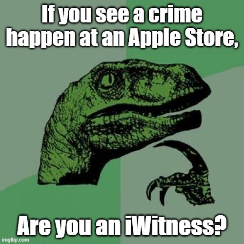 yea good question. | If you see a crime happen at an Apple Store, Are you an iWitness? | image tagged in memes,philosoraptor | made w/ Imgflip meme maker