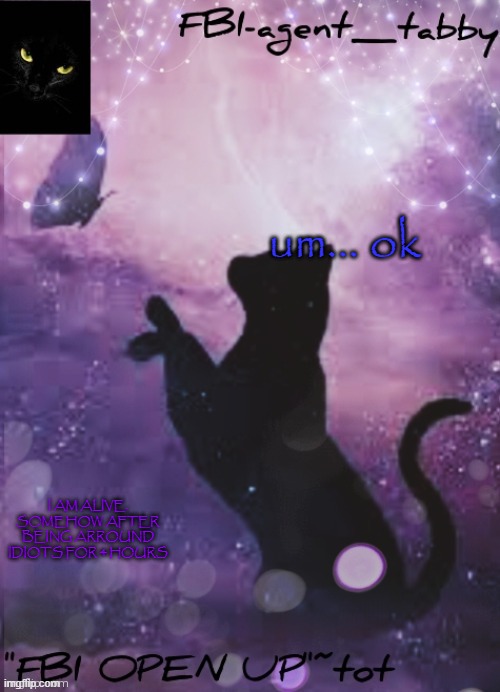 12 MINUTES LEFT UNTI LNO MORE IDIOTS E | um... ok; I AM ALIVE. SOMEHOW AFTER BEING ARROUND IDIOTS FOR 4 HOURS | image tagged in fbi tabby's announcement temp | made w/ Imgflip meme maker