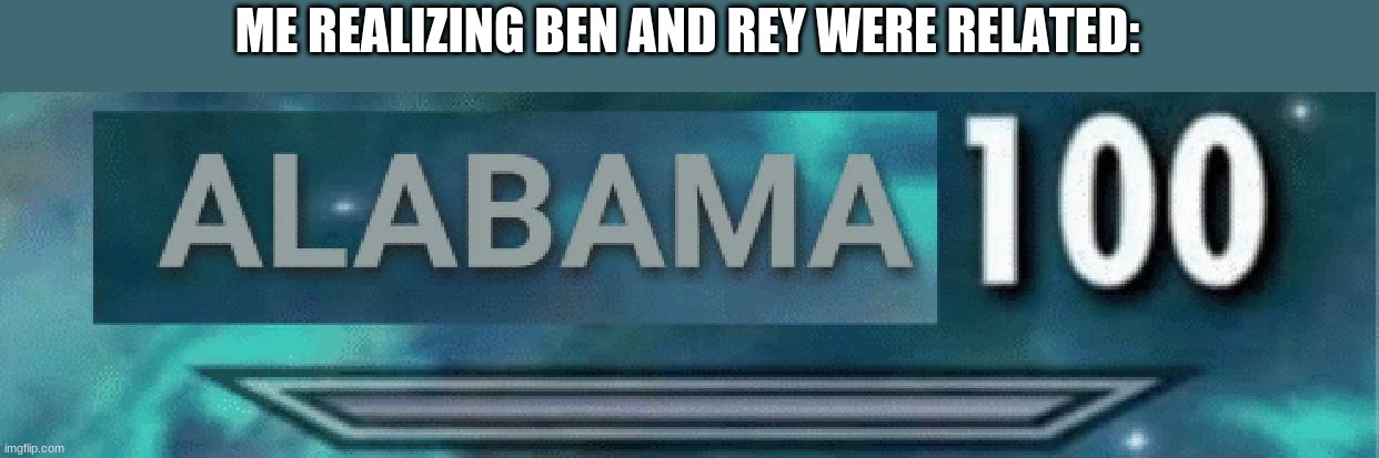 Alabama 100 | ME REALIZING BEN AND REY WERE RELATED: | image tagged in alabama 100 | made w/ Imgflip meme maker