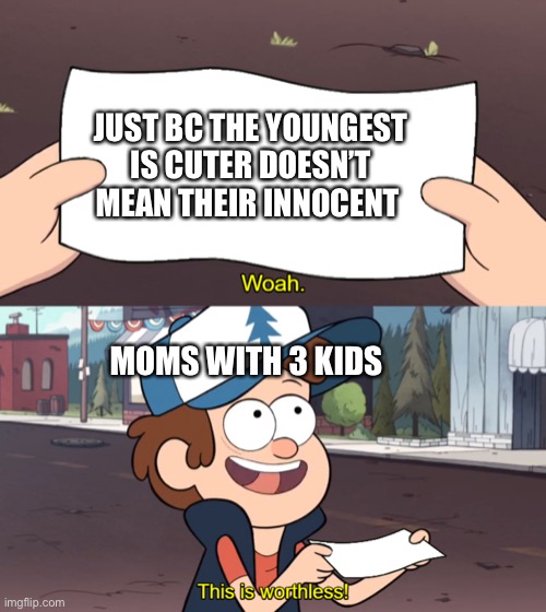 This is Worthless | JUST BC THE YOUNGEST IS CUTER DOESN’T MEAN THEIR INNOCENT; MOMS WITH 3 KIDS | image tagged in this is worthless | made w/ Imgflip meme maker