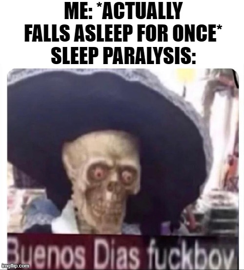 Buenos Dias Skeleton | ME: *ACTUALLY FALLS ASLEEP FOR ONCE*
SLEEP PARALYSIS: | image tagged in buenos dias skeleton | made w/ Imgflip meme maker