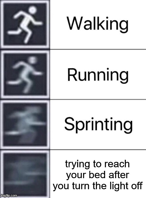 Walking, Running, Sprinting | trying to reach your bed after you turn the light off | image tagged in walking running sprinting | made w/ Imgflip meme maker