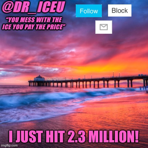 YEY! | I JUST HIT 2.3 MILLION! | image tagged in dr_iceu summer temp,2 point 3 million,lmao,yey,yos,woohoo | made w/ Imgflip meme maker