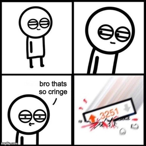 Reddit on cringe subreddits be like | bro thats so cringe | image tagged in meta | made w/ Imgflip meme maker