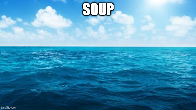 Ocean | SOUP | image tagged in ocean | made w/ Imgflip meme maker