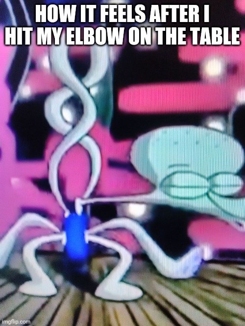 Squidward Dancing Meme | HOW IT FEELS AFTER I HIT MY ELBOW ON THE TABLE | image tagged in squidward dancing meme | made w/ Imgflip meme maker