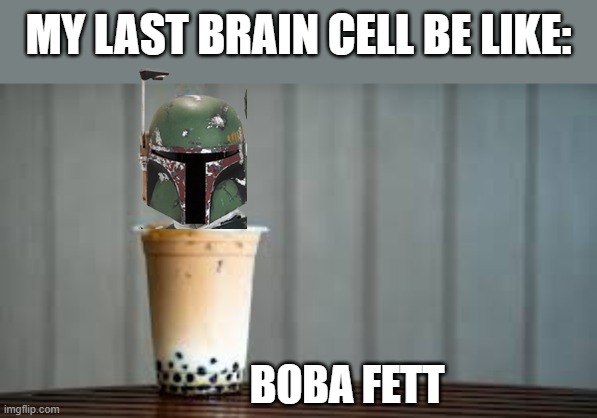 boba fett | MY LAST BRAIN CELL BE LIKE:; BOBA FETT | made w/ Imgflip meme maker