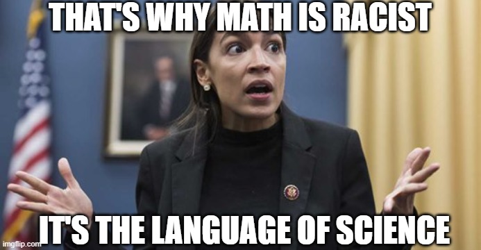 AOC confused | THAT'S WHY MATH IS RACIST IT'S THE LANGUAGE OF SCIENCE | image tagged in aoc confused | made w/ Imgflip meme maker