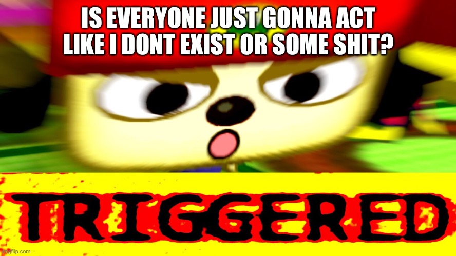 Like seriously | IS EVERYONE JUST GONNA ACT LIKE I DONT EXIST OR SOME SHIT? | made w/ Imgflip meme maker