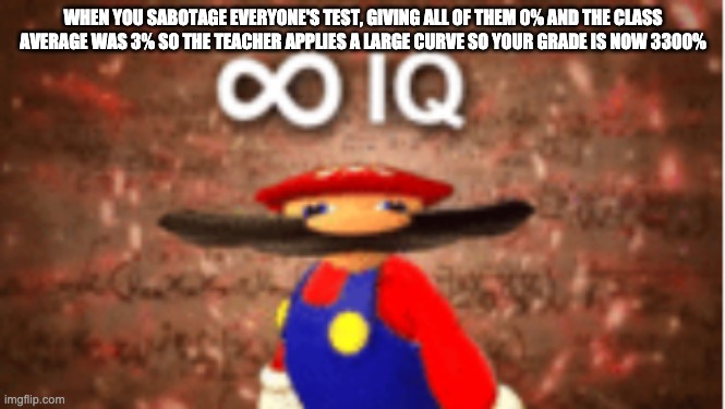 Infinite IQ | WHEN YOU SABOTAGE EVERYONE'S TEST, GIVING ALL OF THEM 0% AND THE CLASS AVERAGE WAS 3% SO THE TEACHER APPLIES A LARGE CURVE SO YOUR GRADE IS  | image tagged in infinite iq | made w/ Imgflip meme maker