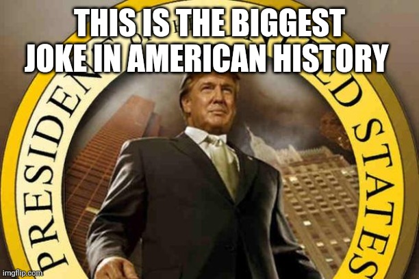 trump | THIS IS THE BIGGEST JOKE IN AMERICAN HISTORY | image tagged in trump | made w/ Imgflip meme maker