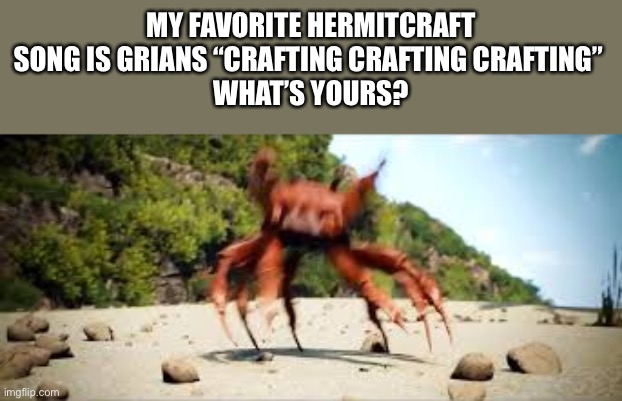 I what’s your favorite hermitcraft song | MY FAVORITE HERMITCRAFT SONG IS GRIANS “CRAFTING CRAFTING CRAFTING” 
WHAT’S YOURS? | image tagged in crab rave | made w/ Imgflip meme maker