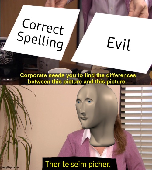 Hmpf... Yes. | Correct Spelling; Evil; Ther te seim picher. | image tagged in memes,they're the same picture,gifs,this is not a gif,evil | made w/ Imgflip meme maker