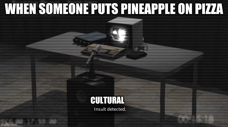  WHEN SOMEONE PUTS PINEAPPLE ON PIZZA; CULTURAL | image tagged in scp-079 insult detected | made w/ Imgflip meme maker