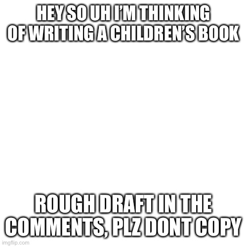 Ik this is bad so feel free to give feedback and edits :) | HEY SO UH I’M THINKING OF WRITING A CHILDREN’S BOOK; ROUGH DRAFT IN THE COMMENTS, PLZ DONT COPY | image tagged in memes,blank transparent square,stories,lgbtq,plot twist | made w/ Imgflip meme maker