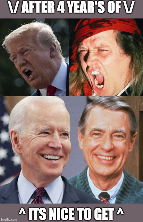 Likening the quiet | \/ AFTER 4 YEAR'S OF \/; ^ ITS NICE TO GET ^ | image tagged in donald trump,joe biden,2020 elections | made w/ Imgflip meme maker