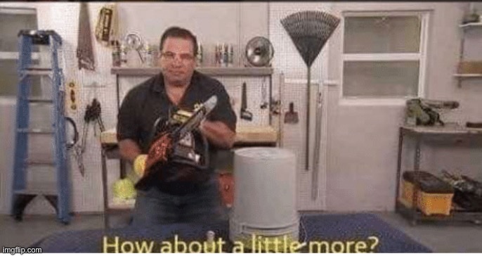 Phil Swift How about a little more | image tagged in phil swift how about a little more | made w/ Imgflip meme maker