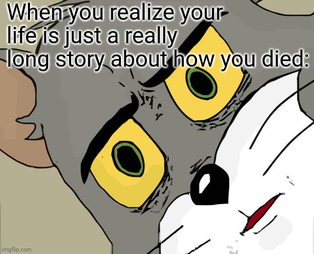 I'm not wrong |  When you realize your life is just a really long story about how you died: | image tagged in memes,unsettled tom,life | made w/ Imgflip meme maker